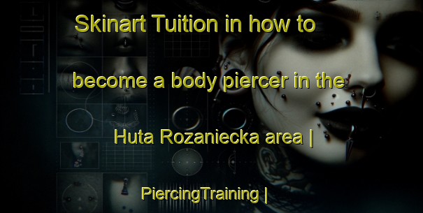 Skinart Tuition in how to become a body piercer in the Huta Rozaniecka area | PiercingTraining | PiercingClasses | SkinartTraining-Poland